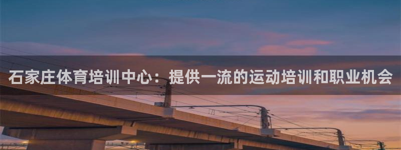 焦点娱乐官方网站入口：石家庄体育培训中心：提供一流的